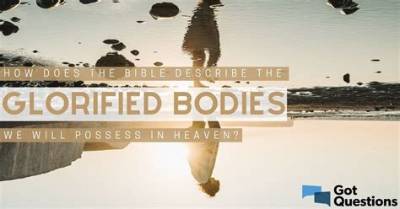 How Does the Bible Describe the Glorified Bodies We Will Possess in Heaven?