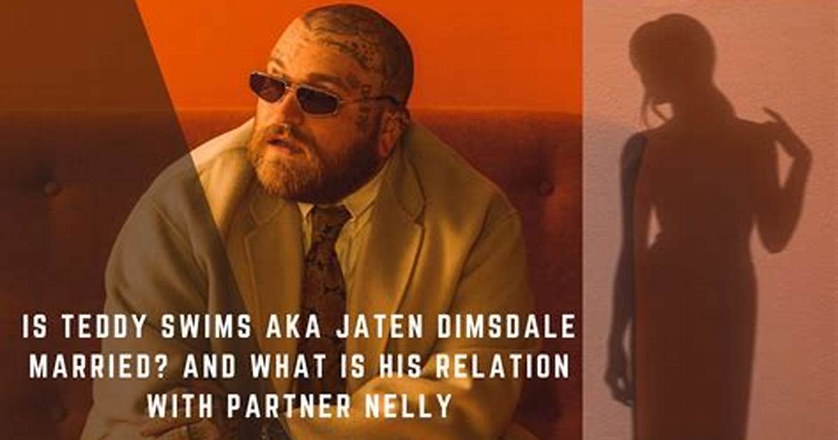 Is Teddy Swims Aka Jaten Dimsdale Married? His Relation with Partner Nelly Described