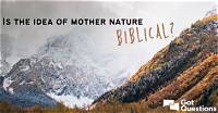 Is the Idea of Mother Nature Biblical?