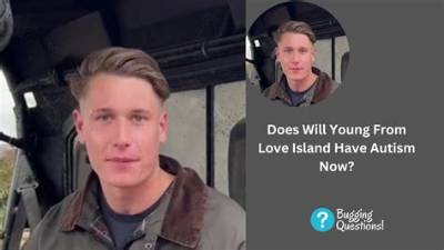 Is Will Young from Love Island Autistic? Adhd Health Update and Age