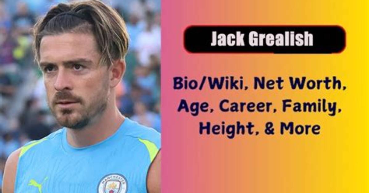 Jack Grealish Height, Weight, Net Worth, Age, Birthday, Wikipedia, Who, Nationality, Biography