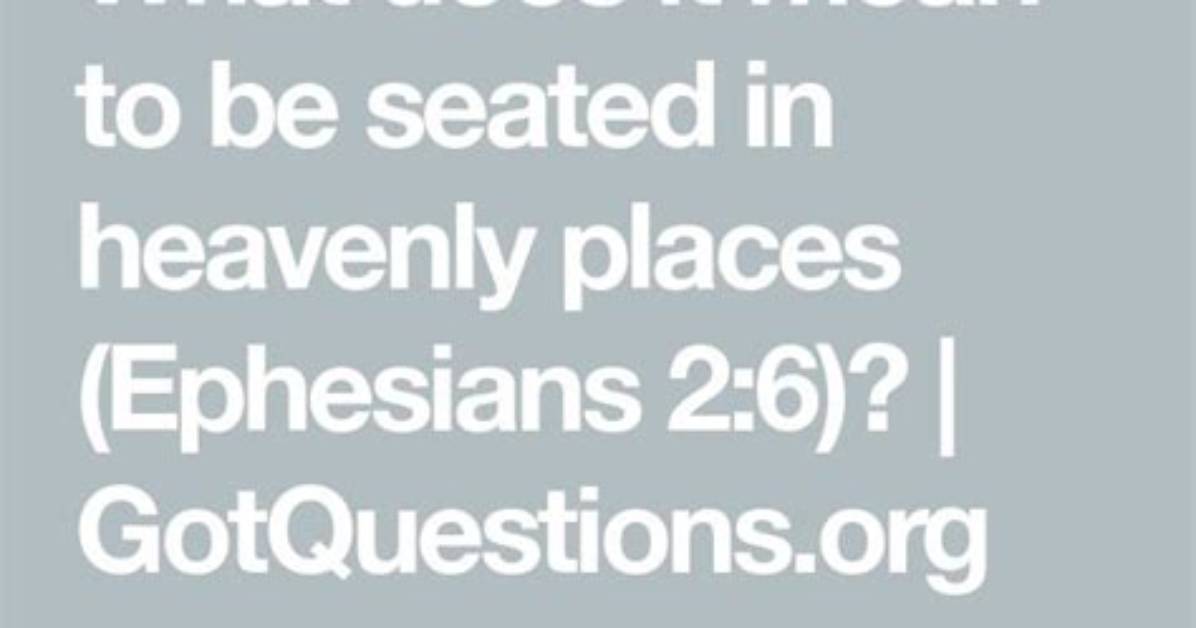 What Does It Mean to Be Seated in Heavenly Places (Ephesians 2:6)?