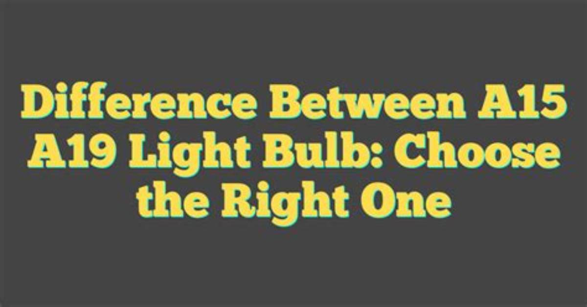 What Is the Difference Between A15 and A19 Bulbs?