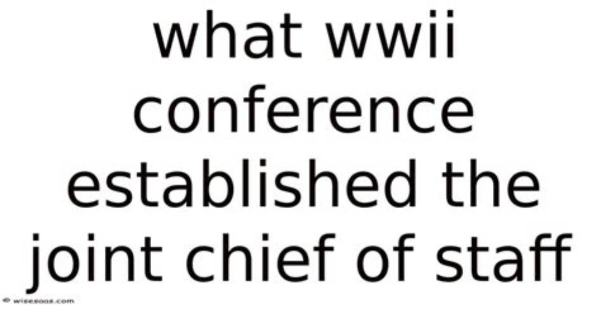 What Wwii Conference Established the Joint Chief of Staff?
