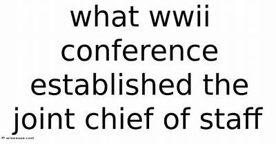 What Wwii Conference Established the Joint Chief of Staff?
